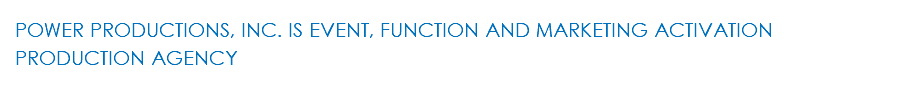 POWER PRODUCTIONS, INC. IS EVENT, FUNCTION AND MARKETING ACTIVATION PRODUCTION AGENCY