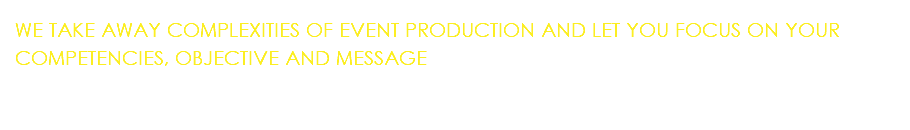 WE TAKE AWAY COMPLEXITIES OF EVENT PRODUCTION AND LET YOU FOCUS ON YOUR COMPETENCIES, OBJECTIVE AND MESSAGE