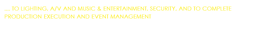 .... TO LIGHTING, A/V AND MUSIC & ENTERTAINMENT, SECURITY, AND TO COMPLETE PRODUCTION EXECUTION AND EVENT MANAGEMENT