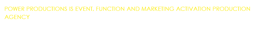 POWER PRODUCTIONS IS EVENT, FUNCTION AND MARKETING ACTIVATION PRODUCTION AGENCY
