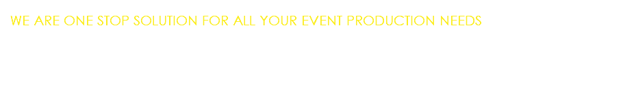 WE ARE ONE STOP SOLUTION FOR ALL YOUR EVENT PRODUCTION NEEDS