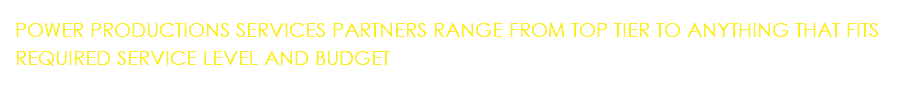 POWER PRODUCTIONS SERVICES PARTNERS RANGE FROM TOP TIER TO ANYTHING THAT FITS REQUIRED SERVICE LEVEL AND BUDGET