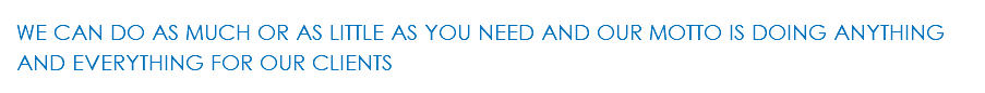 WE CAN DO AS MUCH OR AS LITTLE AS YOU NEED AND OUR MOTTO IS DOING ANYTHING AND EVERYTHING FOR OUR CLIENTS