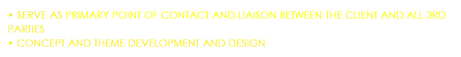• SERVE AS PRIMARY POINT OF CONTACT AND LIAISON BETWEEN THE CLIENT AND ALL 3RD PARTIES • CONCEPT AND THEME DEVELOPMENT AND DESIGN