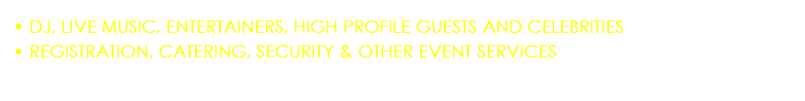 • DJ, LIVE MUSIC, ENTERTAINERS, HIGH PROFILE GUESTS AND CELEBRITIES • REGISTRATION, CATERING, SECURITY & OTHER EVENT SERVICES
